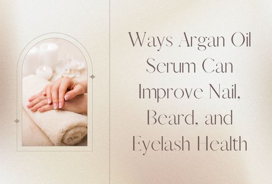 Ways Argan Oil Serum Can Improve Nail, Beard, and Eyelash Health